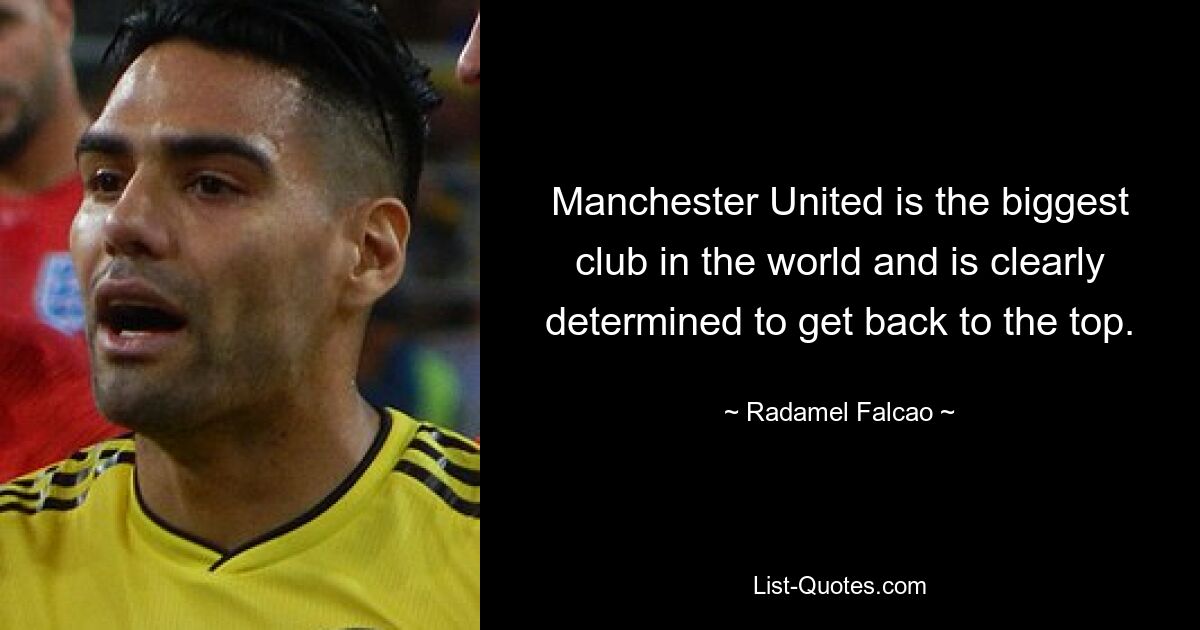 Manchester United is the biggest club in the world and is clearly determined to get back to the top. — © Radamel Falcao