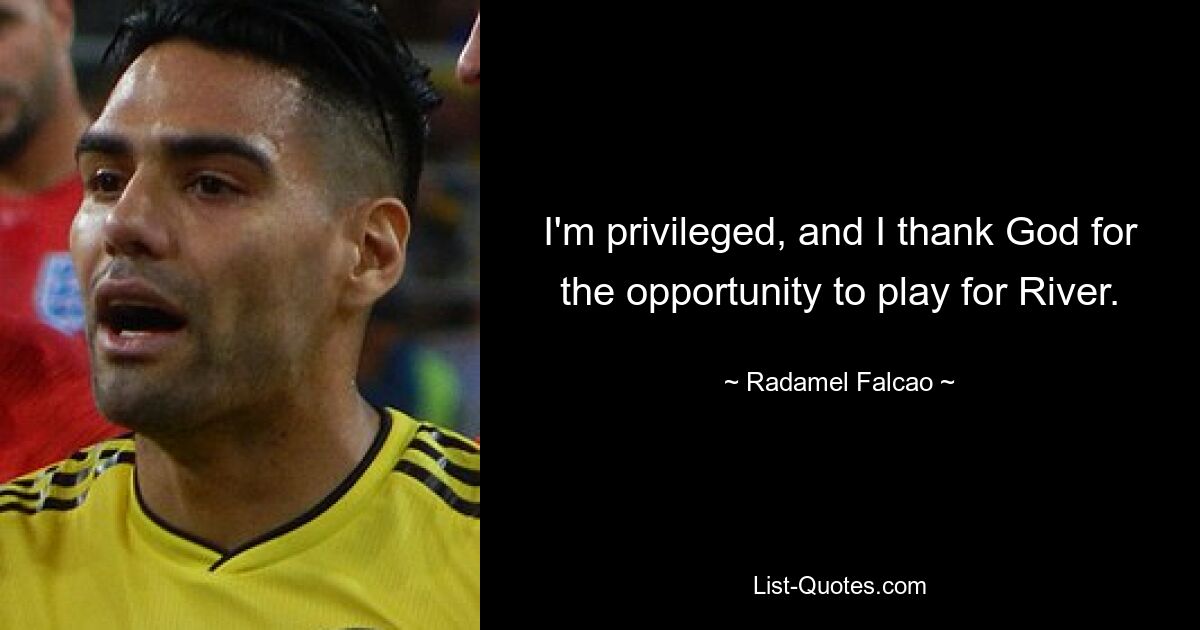 I'm privileged, and I thank God for the opportunity to play for River. — © Radamel Falcao