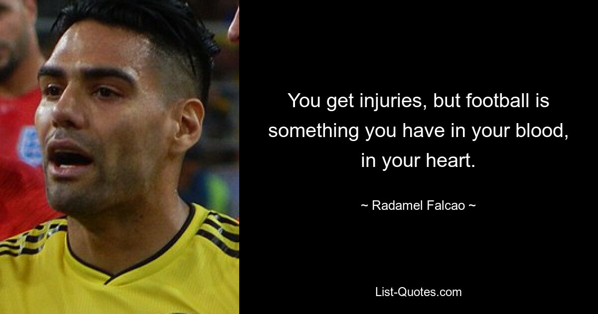 You get injuries, but football is something you have in your blood, in your heart. — © Radamel Falcao