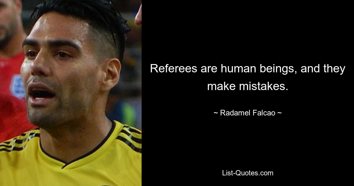 Referees are human beings, and they make mistakes. — © Radamel Falcao