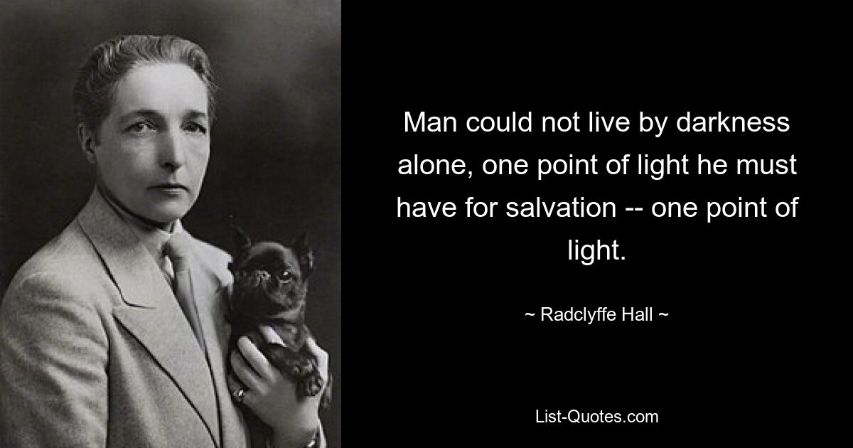 Man could not live by darkness alone, one point of light he must have for salvation -- one point of light. — © Radclyffe Hall