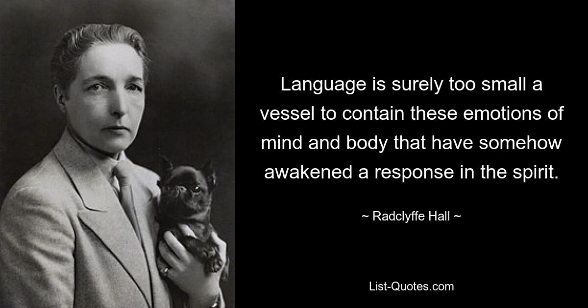 Language is surely too small a vessel to contain these emotions of mind and body that have somehow awakened a response in the spirit. — © Radclyffe Hall