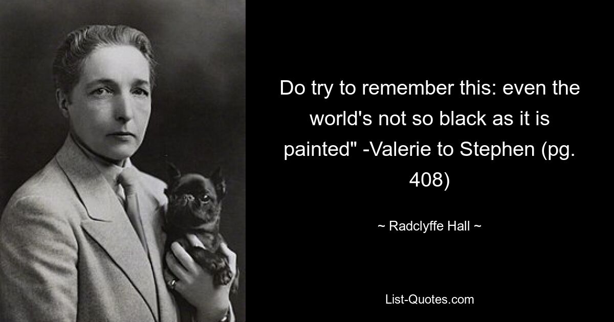 Do try to remember this: even the world's not so black as it is painted" -Valerie to Stephen (pg. 408) — © Radclyffe Hall