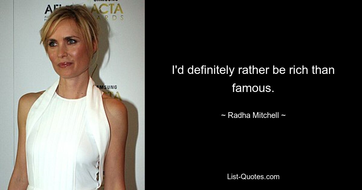 I'd definitely rather be rich than famous. — © Radha Mitchell