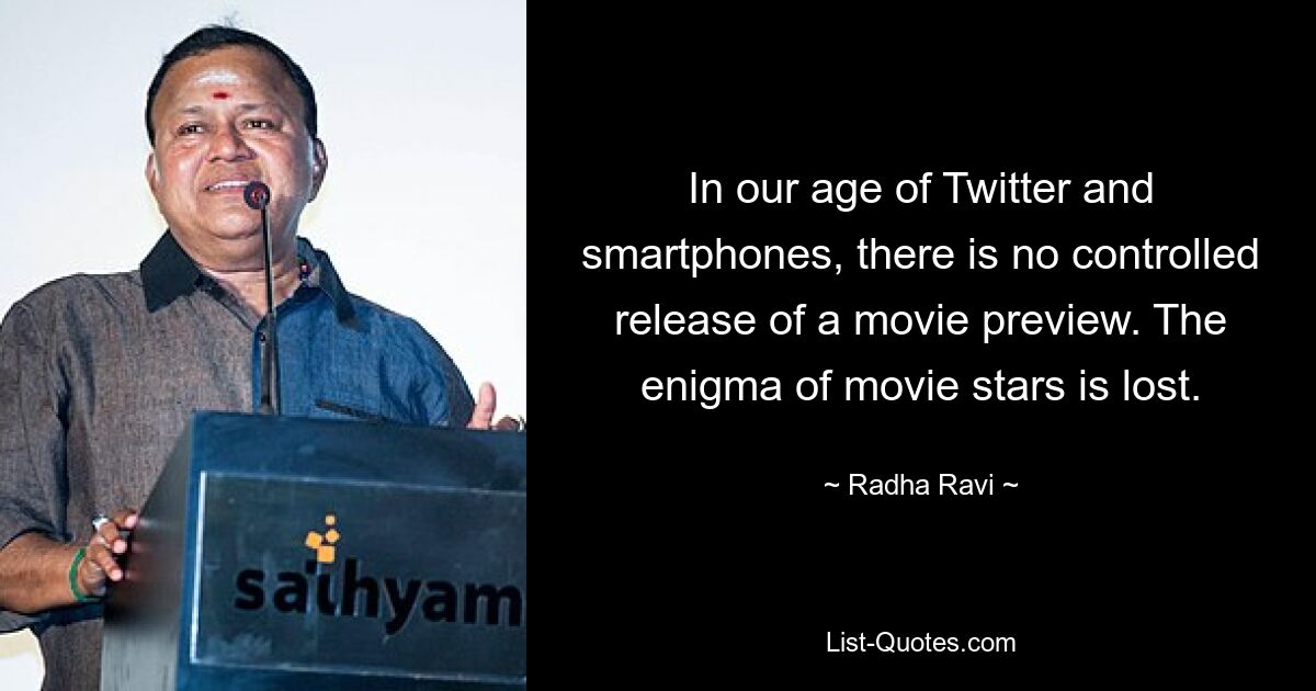 In our age of Twitter and smartphones, there is no controlled release of a movie preview. The enigma of movie stars is lost. — © Radha Ravi