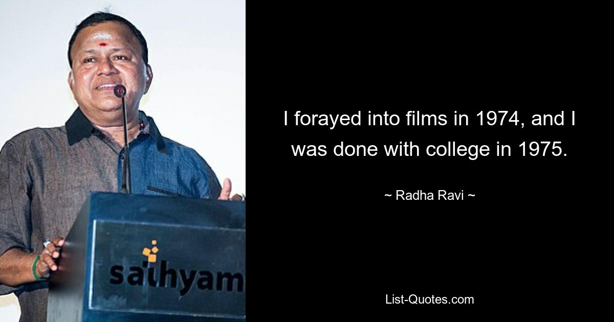 I forayed into films in 1974, and I was done with college in 1975. — © Radha Ravi