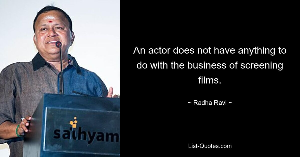 An actor does not have anything to do with the business of screening films. — © Radha Ravi