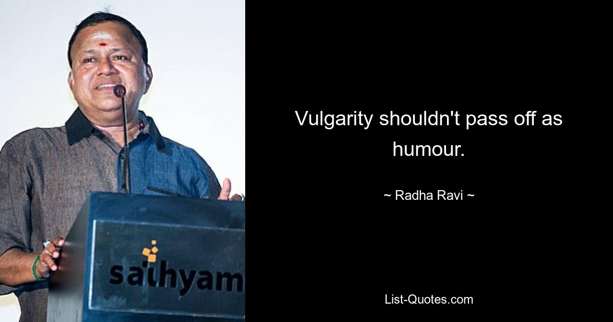 Vulgarity shouldn't pass off as humour. — © Radha Ravi