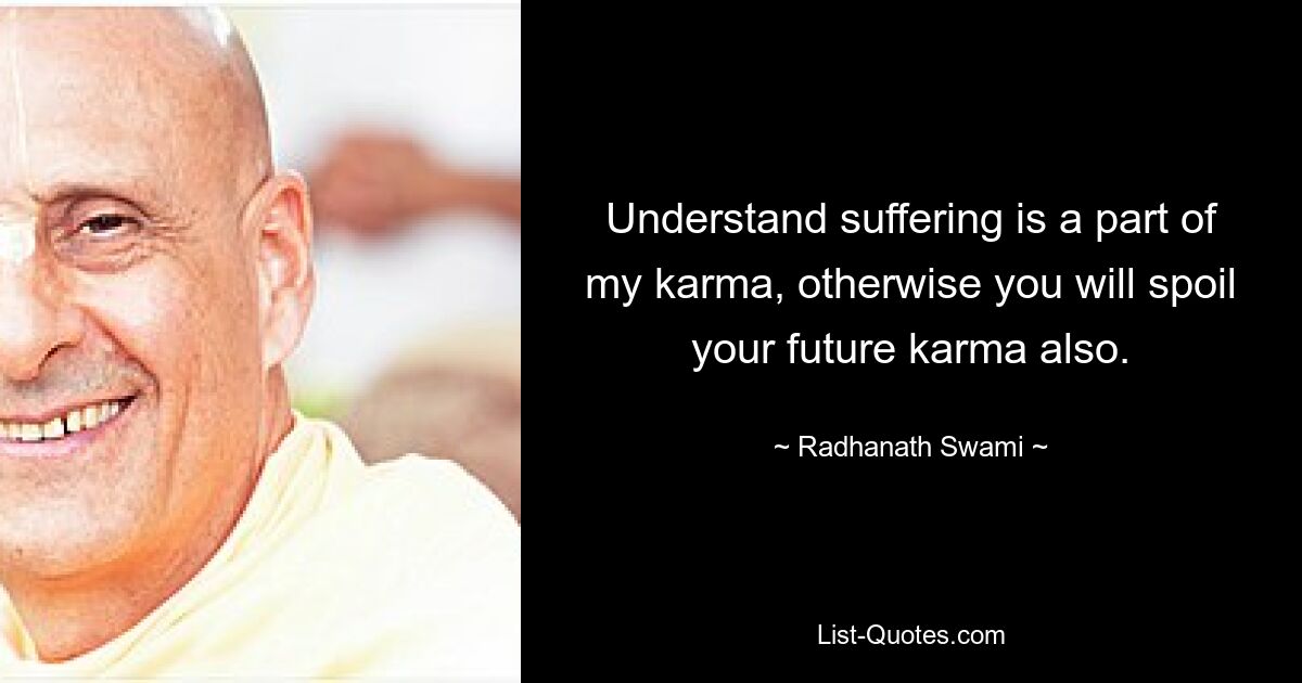 Understand suffering is a part of my karma, otherwise you will spoil your future karma also. — © Radhanath Swami