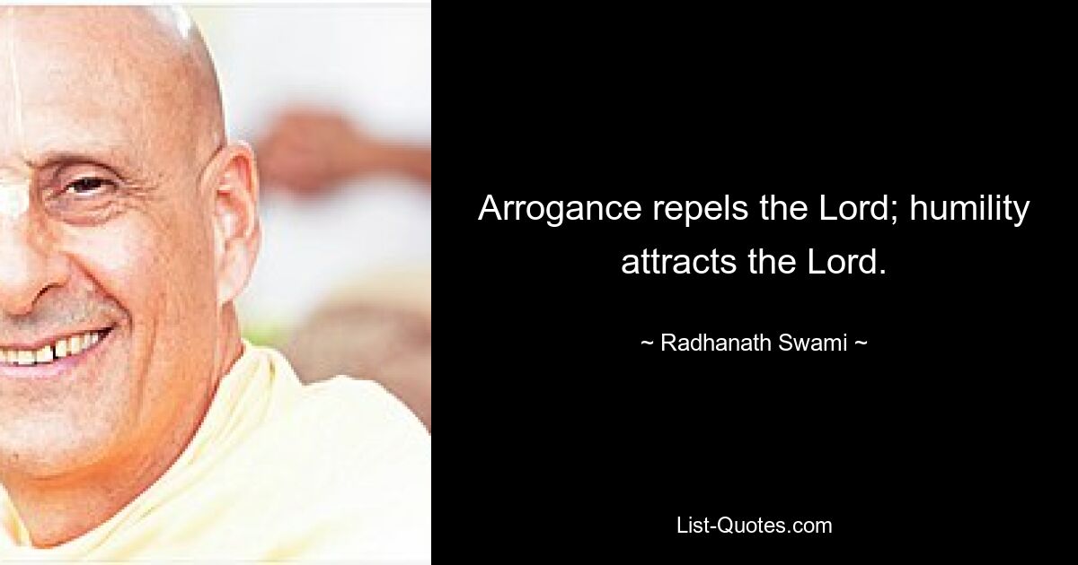 Arrogance repels the Lord; humility attracts the Lord. — © Radhanath Swami