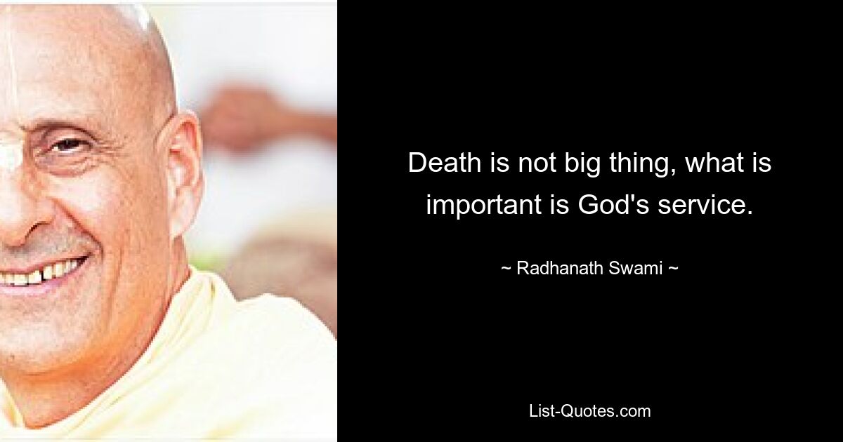 Death is not big thing, what is important is God's service. — © Radhanath Swami