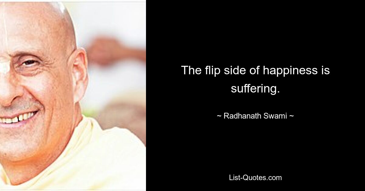 The flip side of happiness is suffering. — © Radhanath Swami