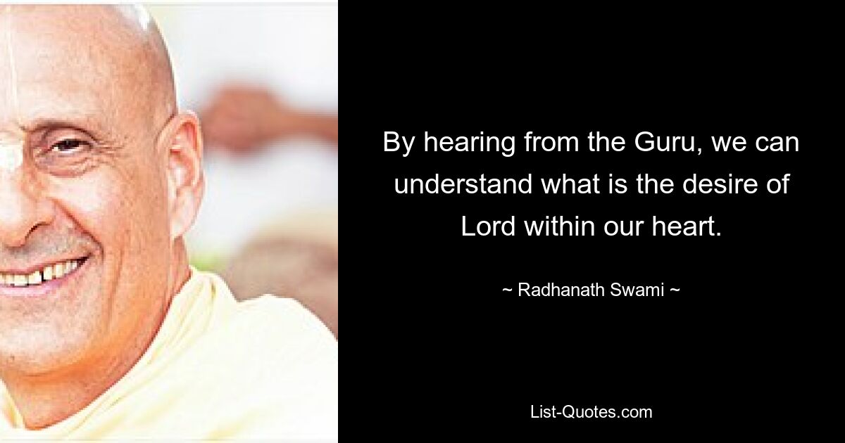 By hearing from the Guru, we can understand what is the desire of Lord within our heart. — © Radhanath Swami