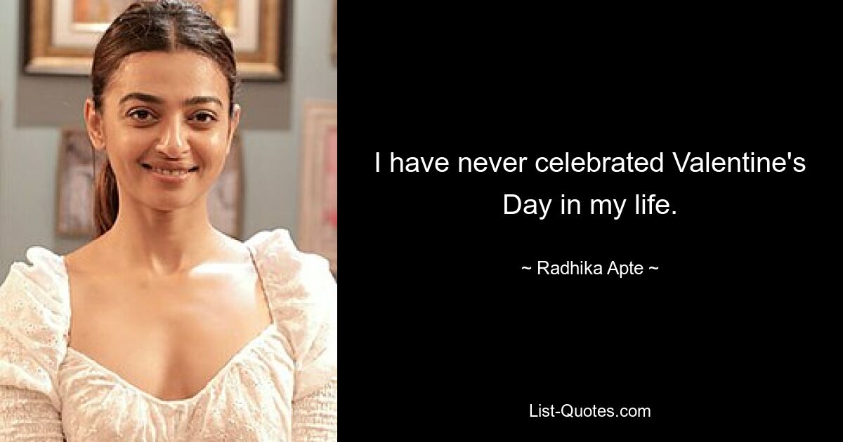 I have never celebrated Valentine's Day in my life. — © Radhika Apte