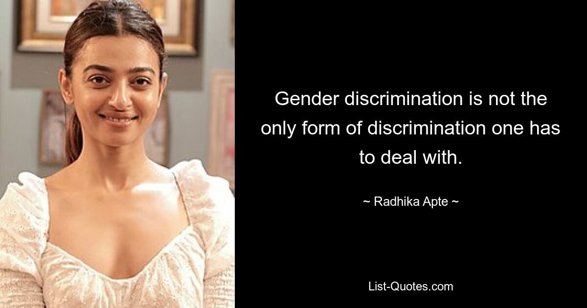 Gender discrimination is not the only form of discrimination one has to deal with. — © Radhika Apte