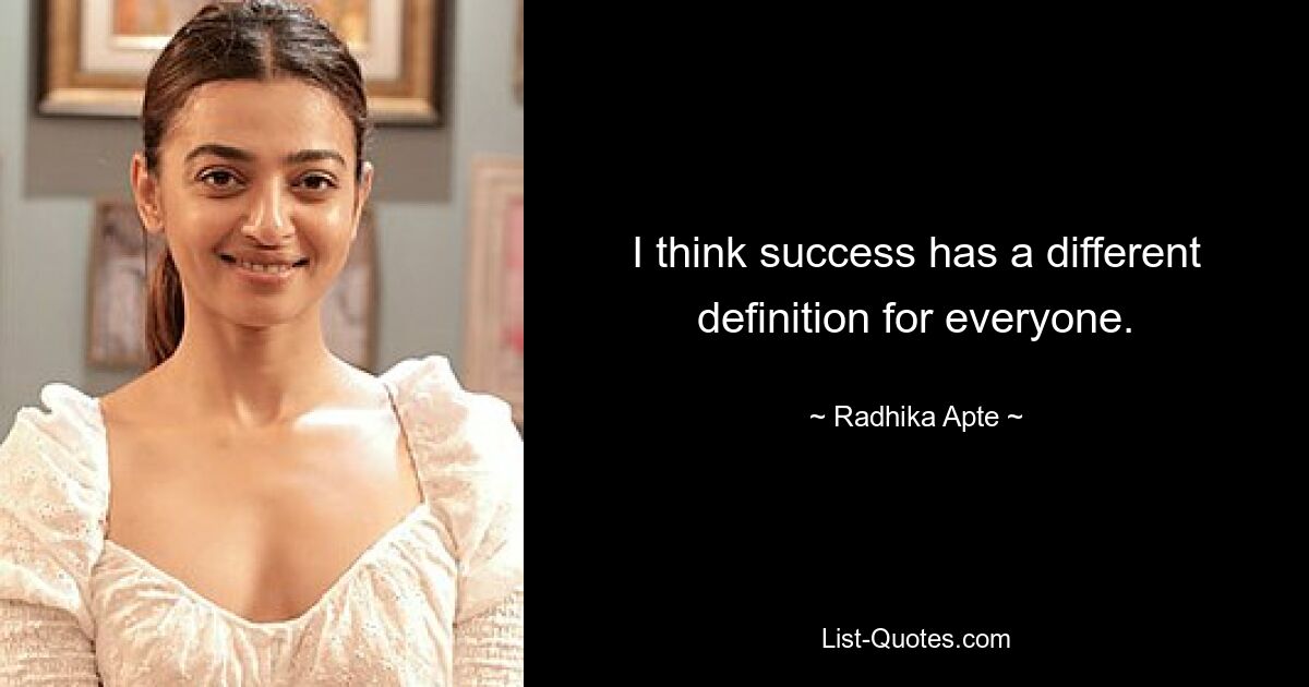 I think success has a different definition for everyone. — © Radhika Apte