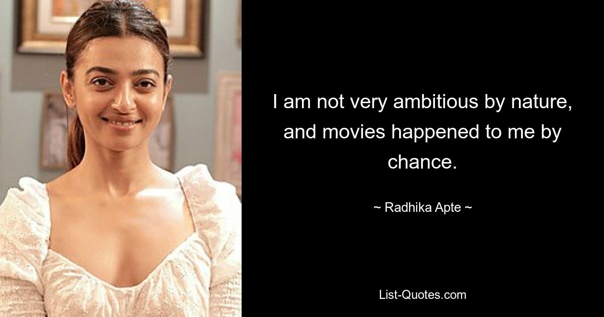 I am not very ambitious by nature, and movies happened to me by chance. — © Radhika Apte