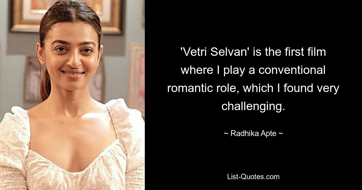 'Vetri Selvan' is the first film where I play a conventional romantic role, which I found very challenging. — © Radhika Apte