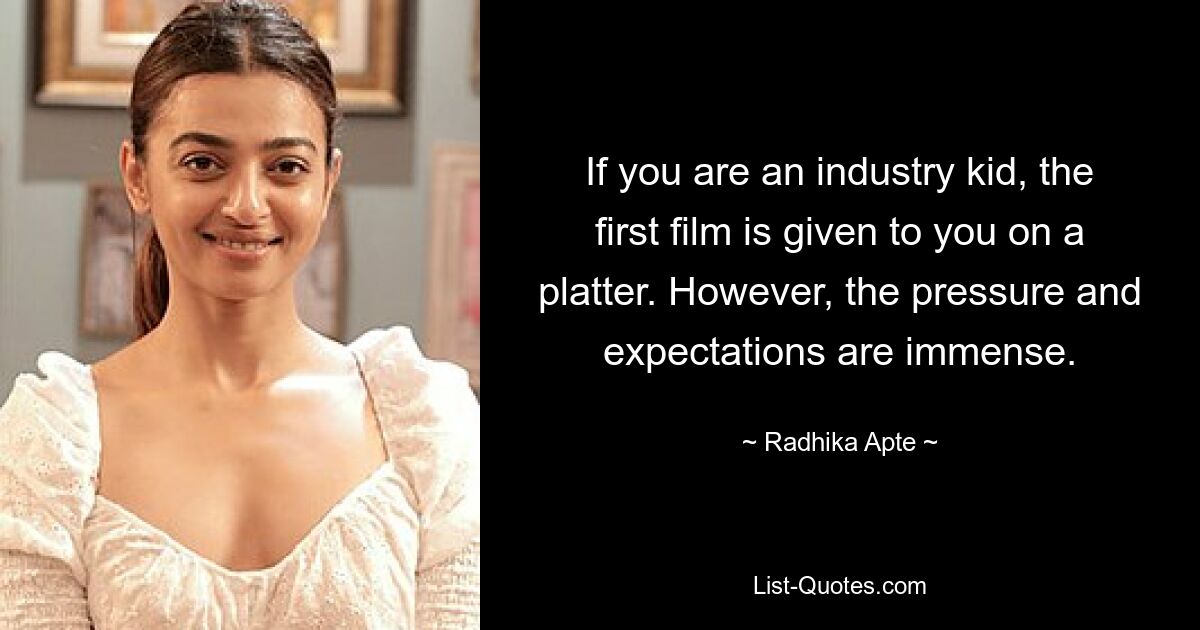 If you are an industry kid, the first film is given to you on a platter. However, the pressure and expectations are immense. — © Radhika Apte