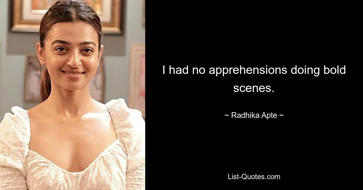 I had no apprehensions doing bold scenes. — © Radhika Apte