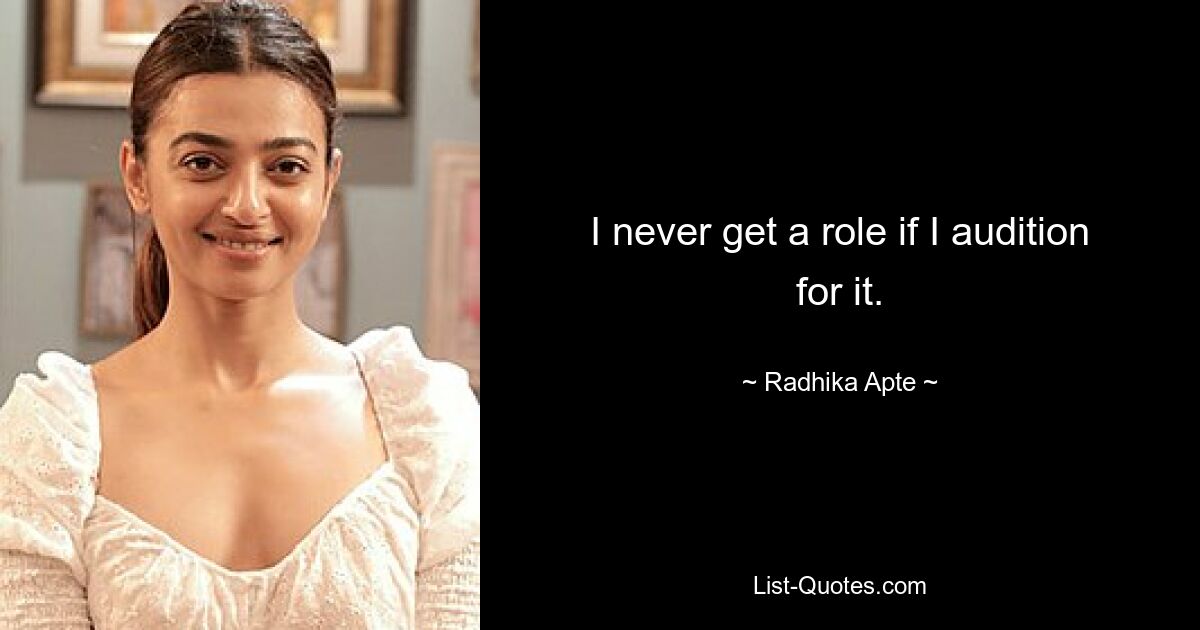 I never get a role if I audition for it. — © Radhika Apte