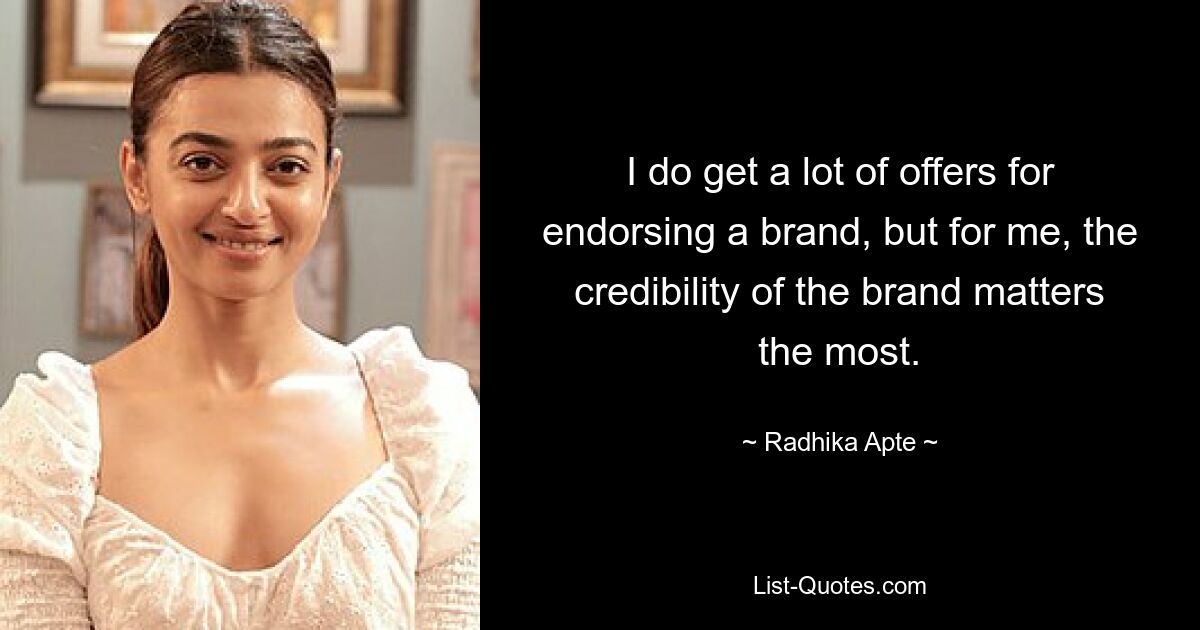 I do get a lot of offers for endorsing a brand, but for me, the credibility of the brand matters the most. — © Radhika Apte