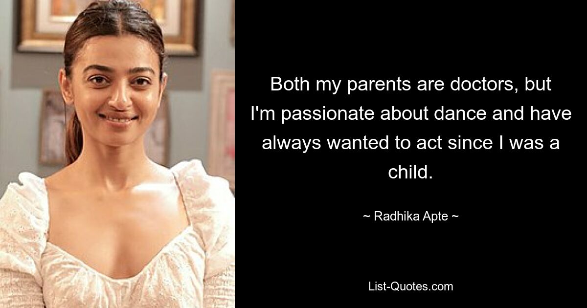 Both my parents are doctors, but I'm passionate about dance and have always wanted to act since I was a child. — © Radhika Apte