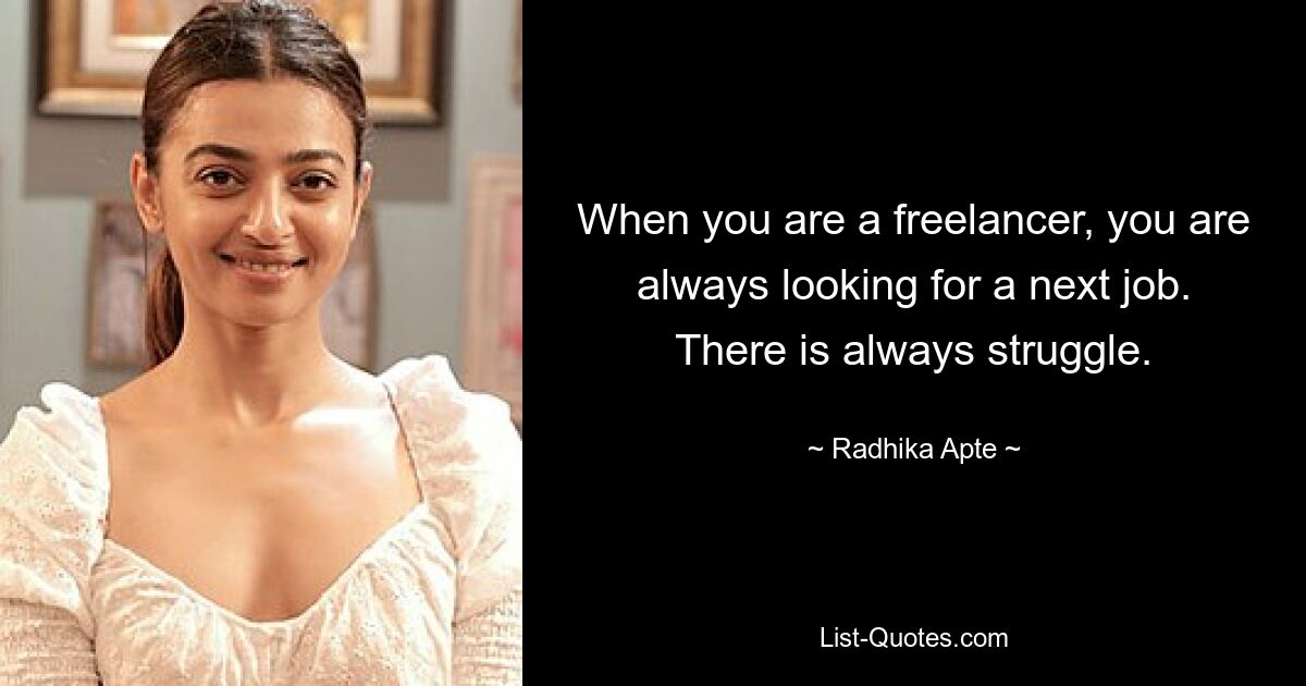 When you are a freelancer, you are always looking for a next job. There is always struggle. — © Radhika Apte