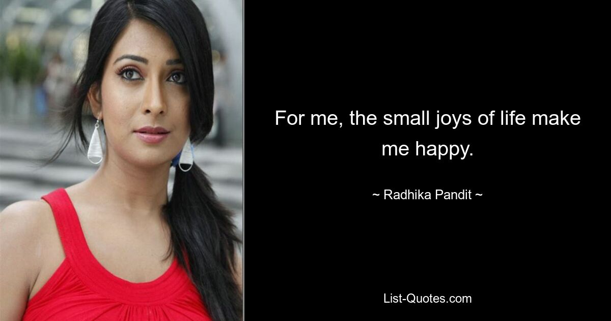 For me, the small joys of life make me happy. — © Radhika Pandit