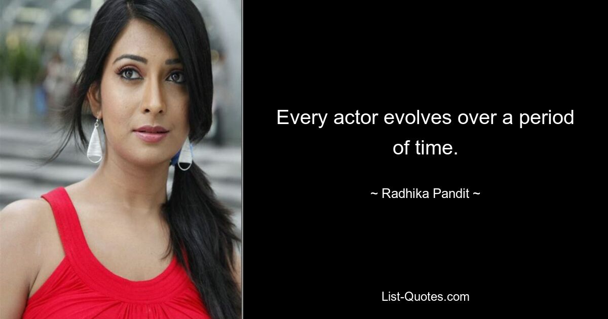 Every actor evolves over a period of time. — © Radhika Pandit