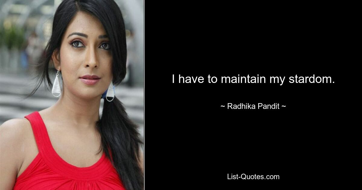 I have to maintain my stardom. — © Radhika Pandit