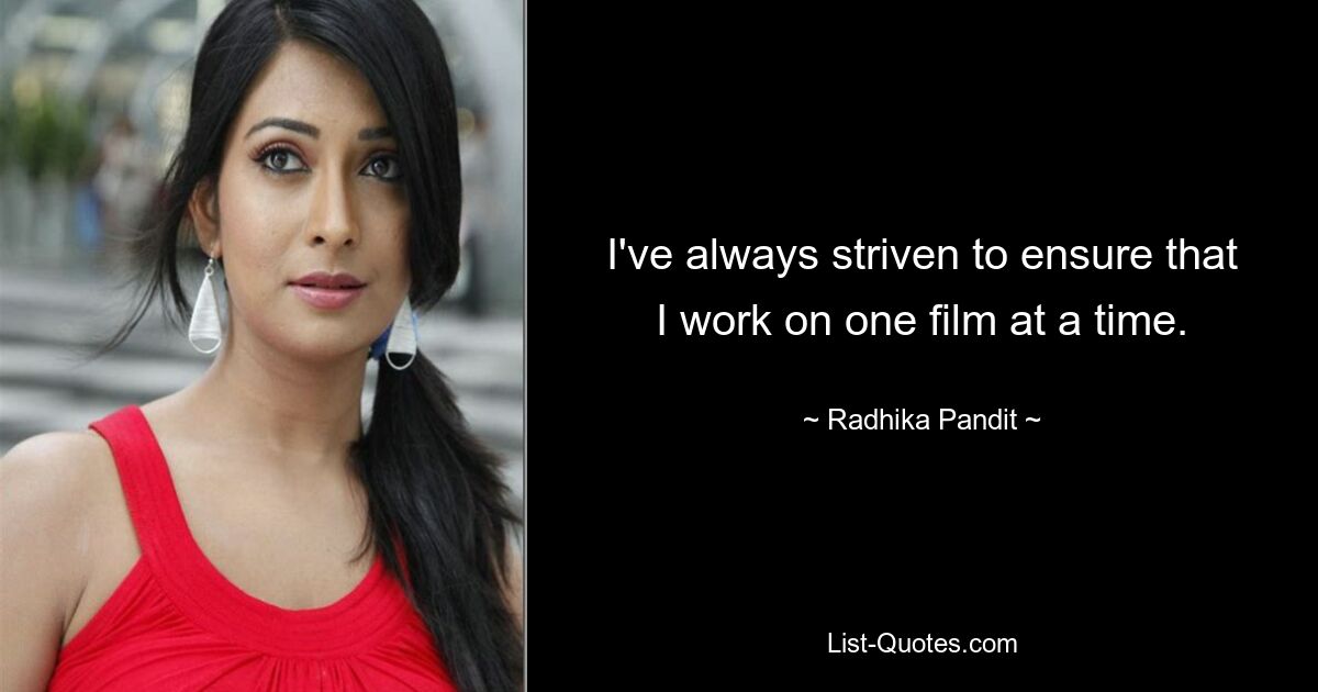 I've always striven to ensure that I work on one film at a time. — © Radhika Pandit