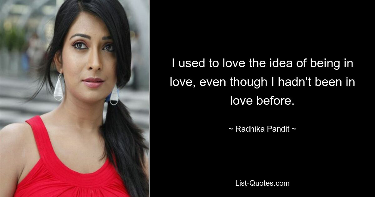 I used to love the idea of being in love, even though I hadn't been in love before. — © Radhika Pandit