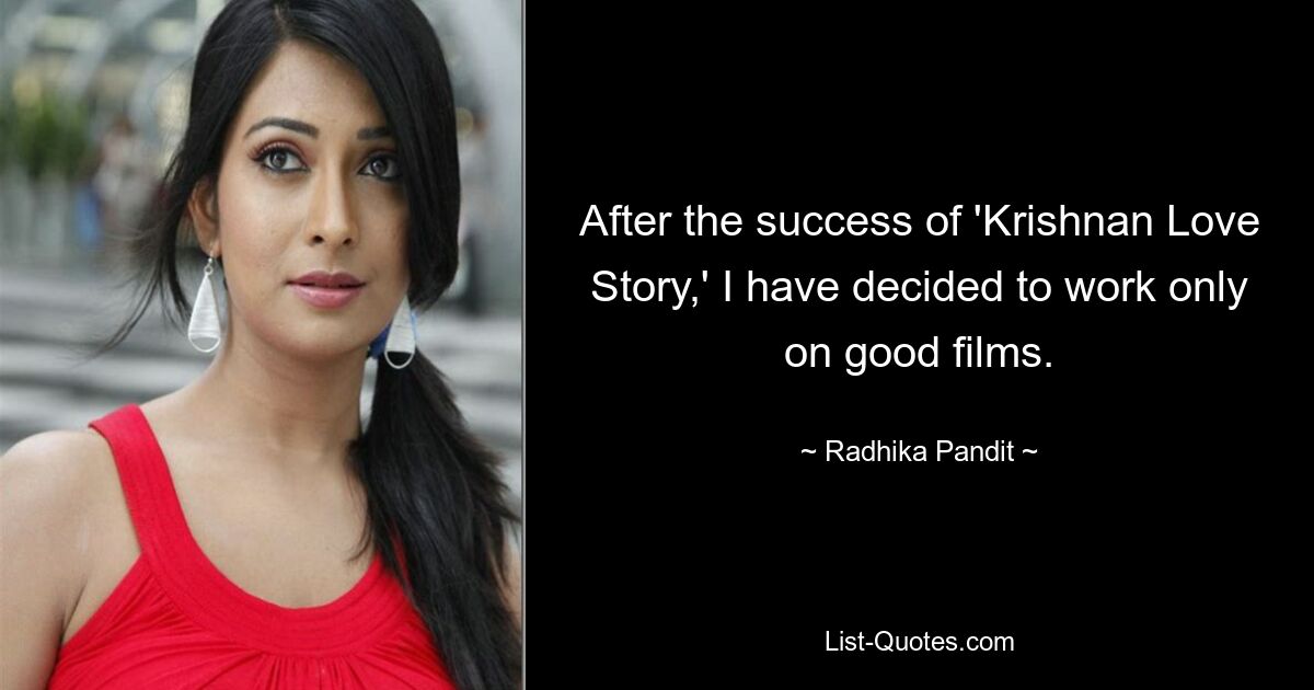 After the success of 'Krishnan Love Story,' I have decided to work only on good films. — © Radhika Pandit