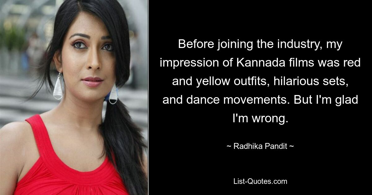 Before joining the industry, my impression of Kannada films was red and yellow outfits, hilarious sets, and dance movements. But I'm glad I'm wrong. — © Radhika Pandit