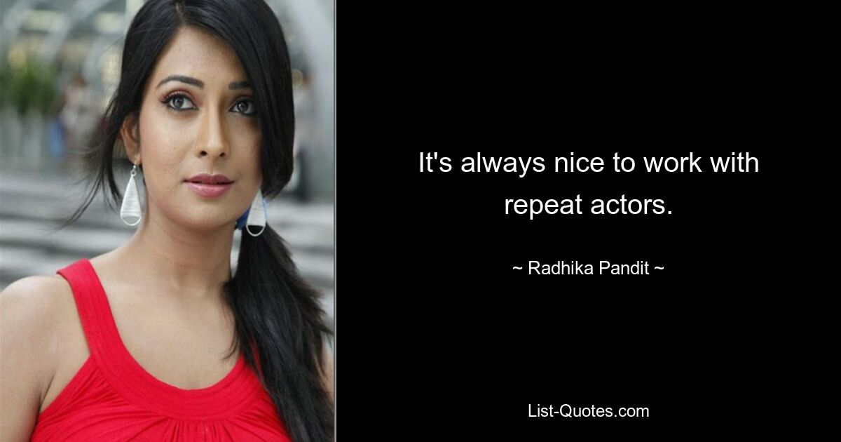 It's always nice to work with repeat actors. — © Radhika Pandit