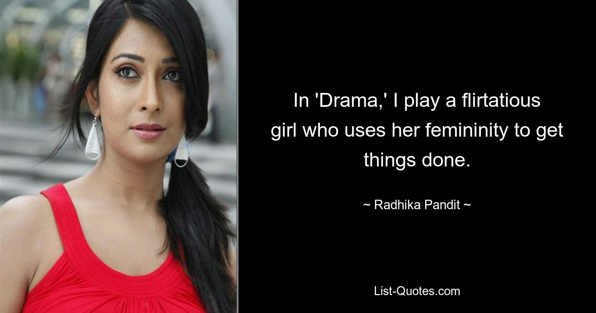 In 'Drama,' I play a flirtatious girl who uses her femininity to get things done. — © Radhika Pandit