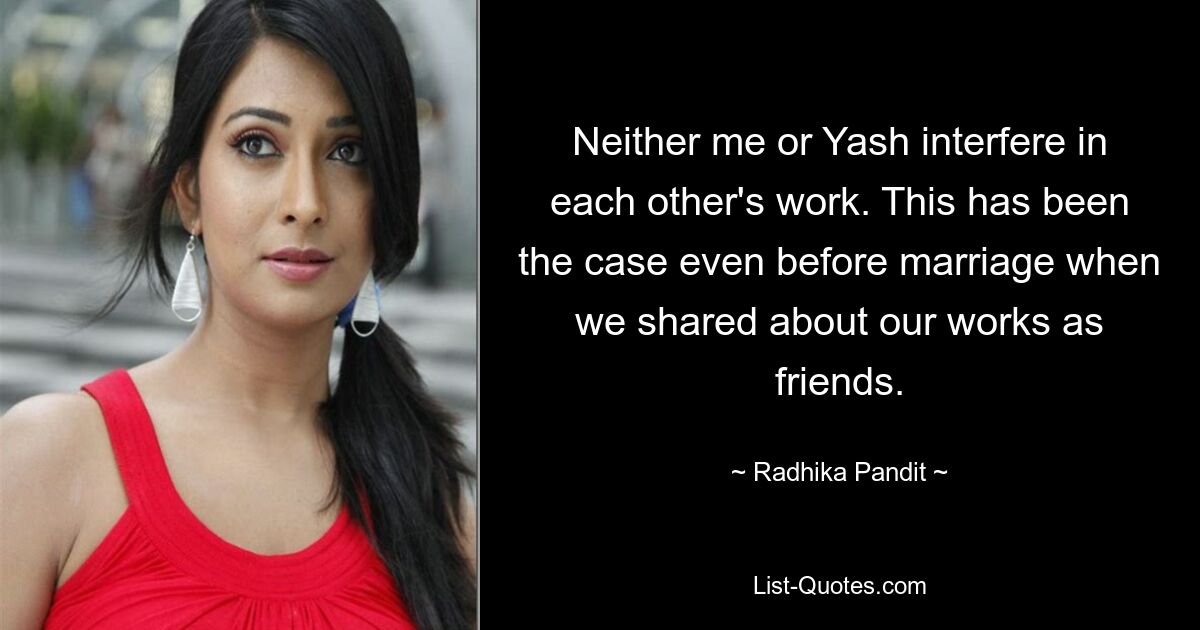 Neither me or Yash interfere in each other's work. This has been the case even before marriage when we shared about our works as friends. — © Radhika Pandit