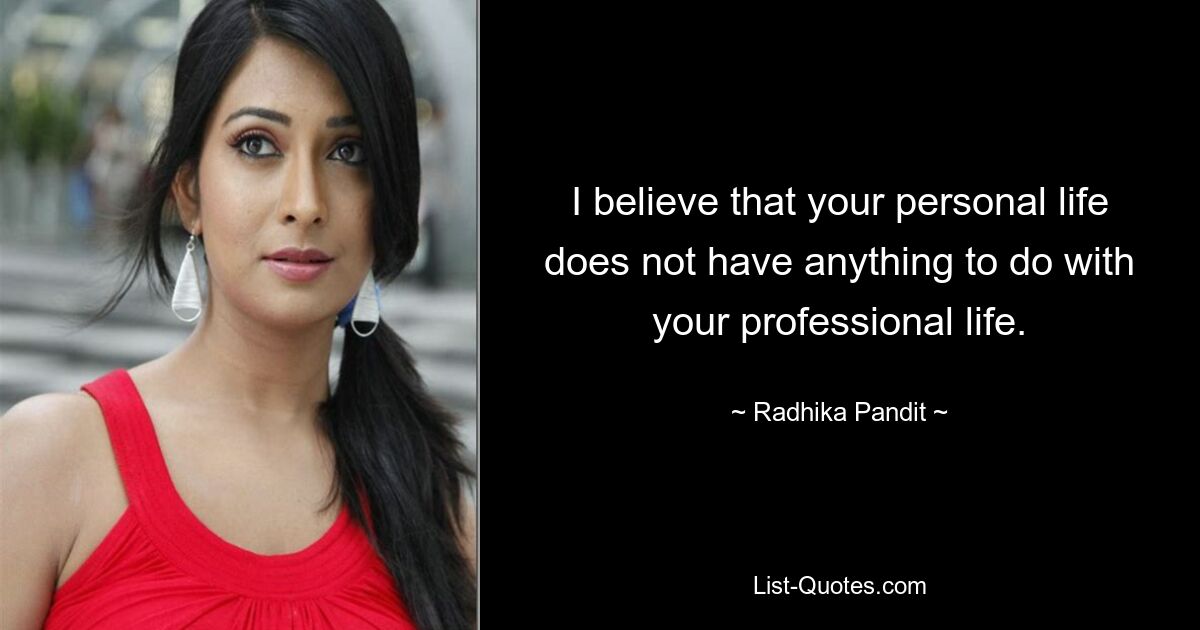 I believe that your personal life does not have anything to do with your professional life. — © Radhika Pandit