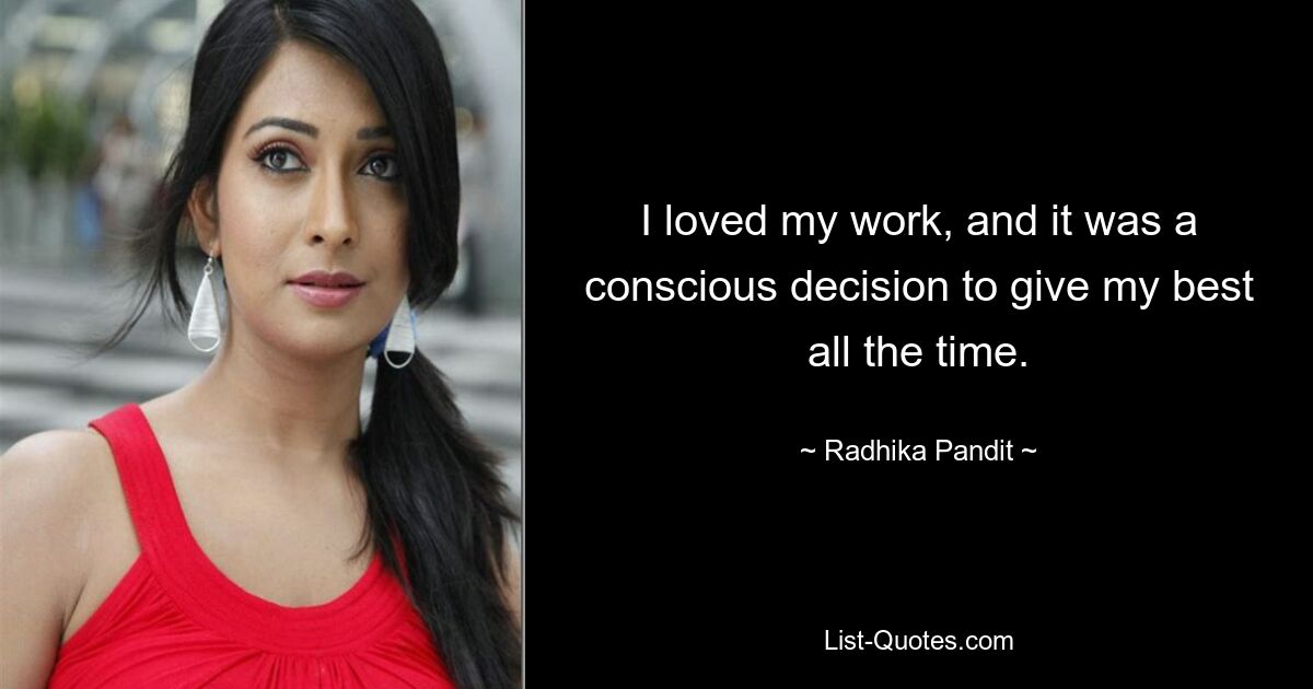 I loved my work, and it was a conscious decision to give my best all the time. — © Radhika Pandit