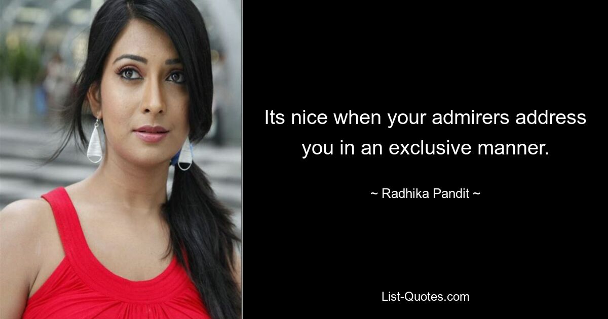 Its nice when your admirers address you in an exclusive manner. — © Radhika Pandit