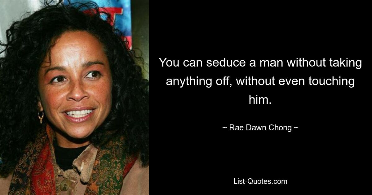 You can seduce a man without taking anything off, without even touching him. — © Rae Dawn Chong