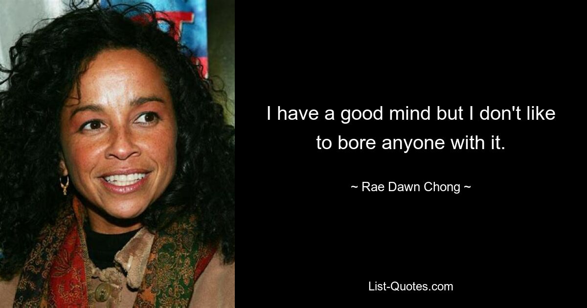 I have a good mind but I don't like to bore anyone with it. — © Rae Dawn Chong