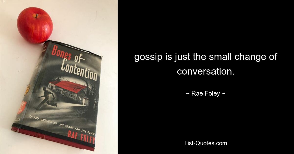 gossip is just the small change of conversation. — © Rae Foley