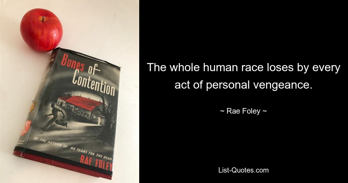 The whole human race loses by every act of personal vengeance. — © Rae Foley