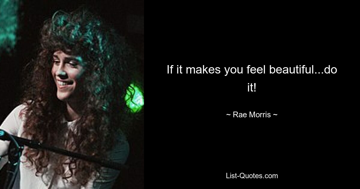 If it makes you feel beautiful...do it! — © Rae Morris