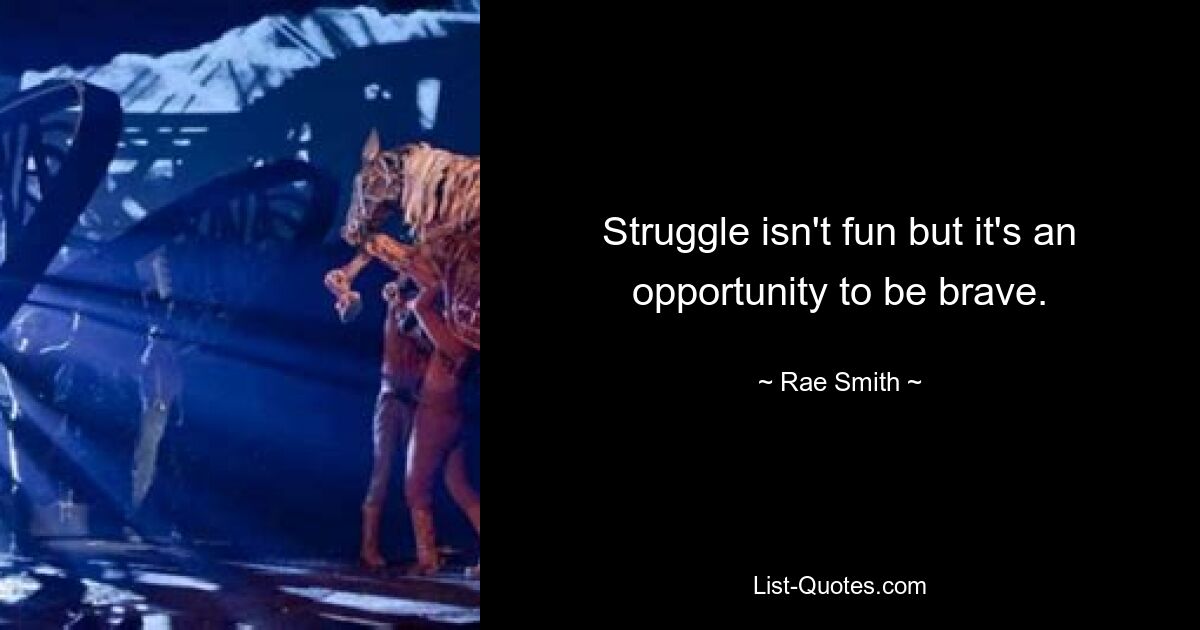 Struggle isn't fun but it's an opportunity to be brave. — © Rae Smith