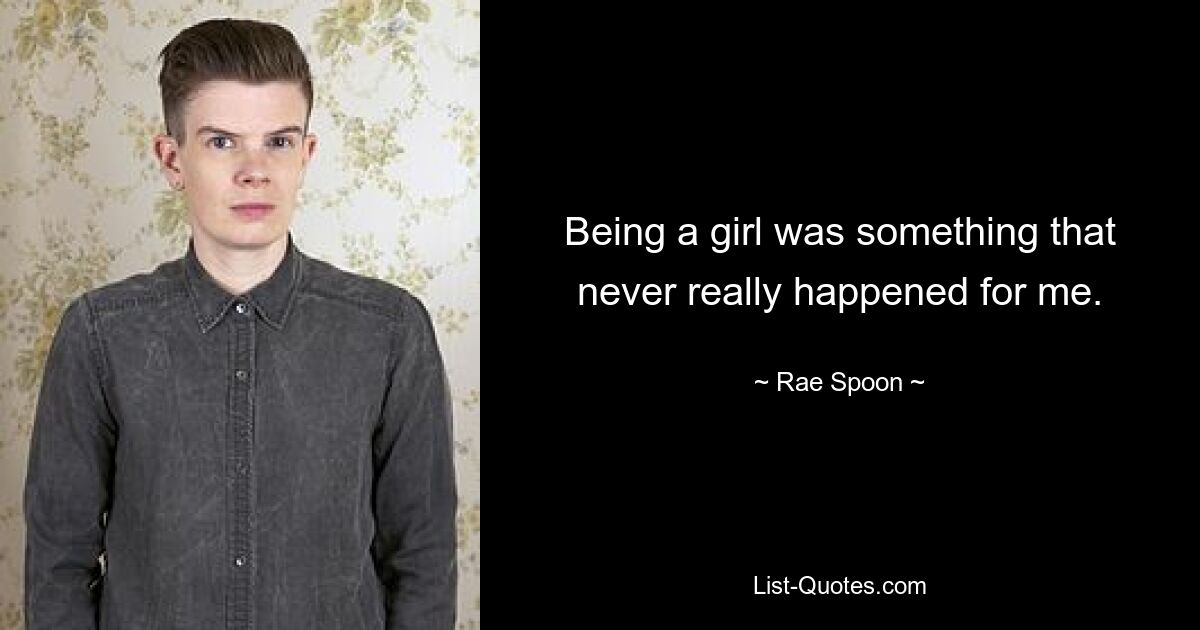 Being a girl was something that never really happened for me. — © Rae Spoon