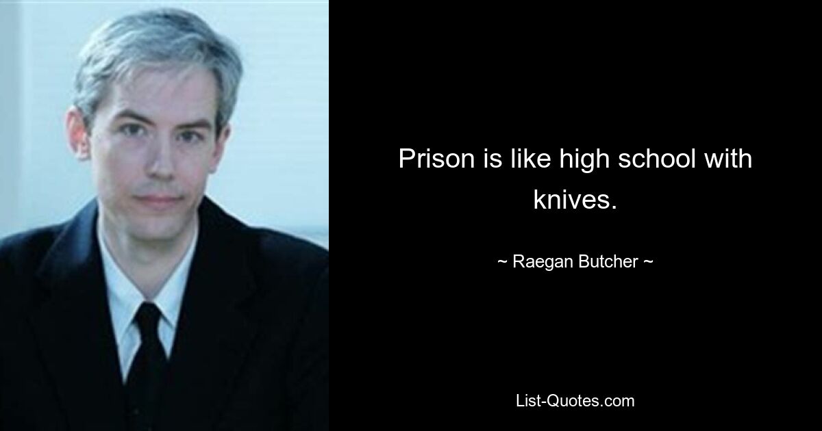 Prison is like high school with knives. — © Raegan Butcher