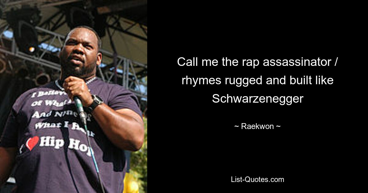 Call me the rap assassinator / rhymes rugged and built like Schwarzenegger — © Raekwon